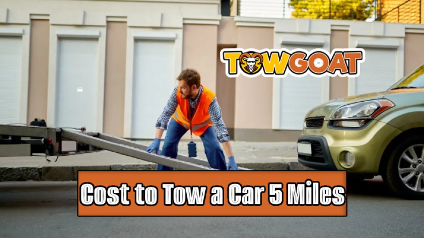 Cost to Tow a Car 5 Miles: Top 10 Insights